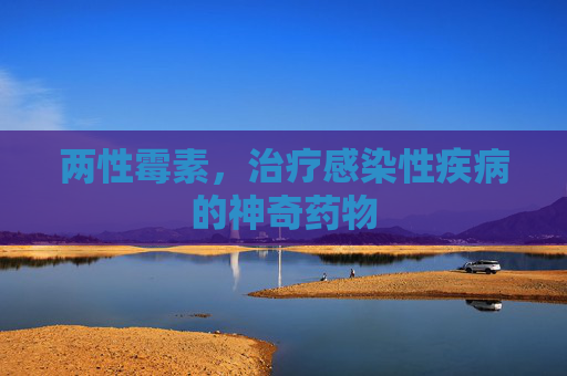两性霉素,治疗感染性疾病的神奇药物 两性霉素,治疗感染性疾病的神奇药物