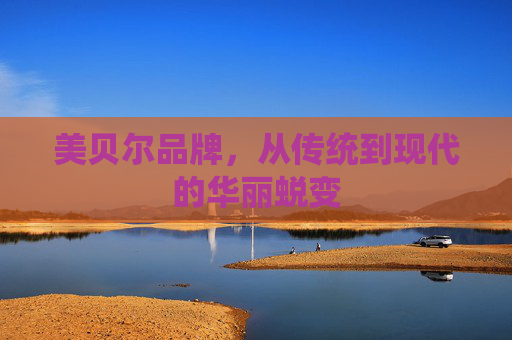 美贝尔品牌，从传统到现代的华丽蜕变