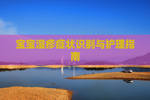宝宝湿疹症状识别与护理指南 宝宝湿疹症状识别与护理指南