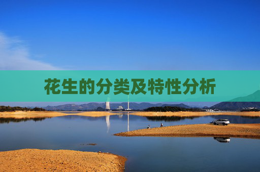 花生的分类及特性分析 花生的分类及特性分析
