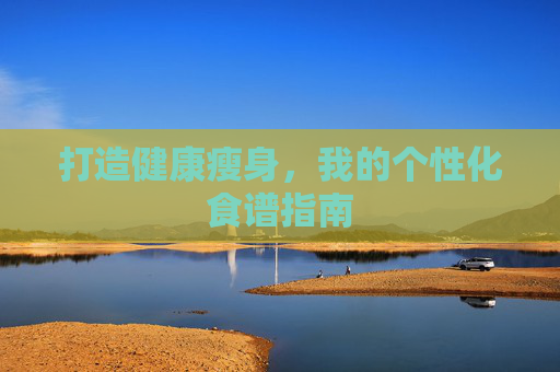 打造健康瘦身，我的个性化食谱指南