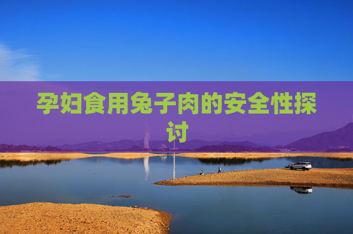 孕妇食用兔子肉的安全性探讨