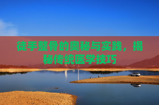 徒手整骨的奥秘与实践，揭秘传统医学技巧