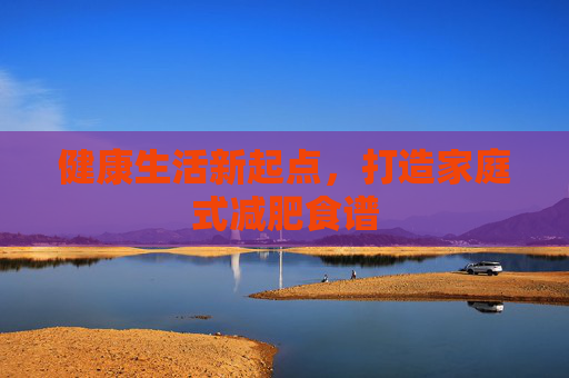 健康生活新起点，打造家庭式减肥食谱