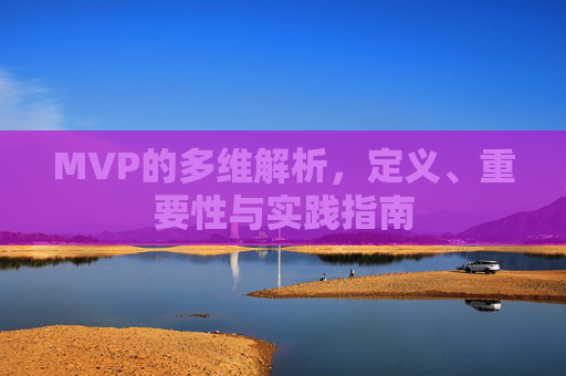 MVP的多维解析，定义、重要性与实践指南