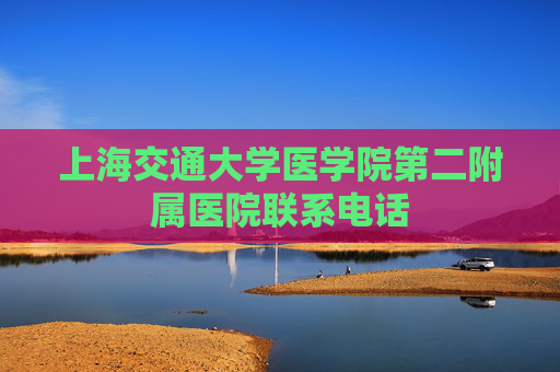 上海交通大学医学院第二附属医院联系电话