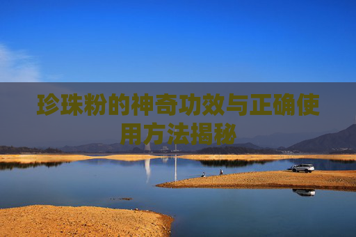 珍珠粉的神奇功效与正确使用方法揭秘
