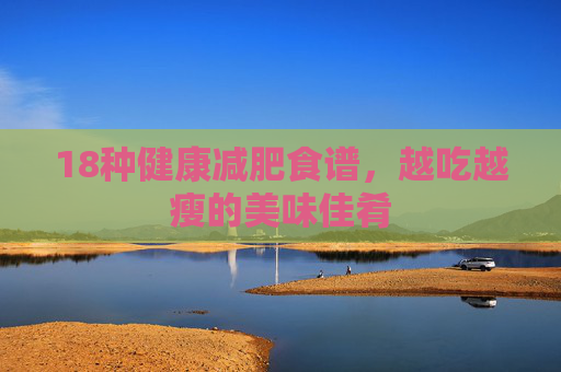 18种健康减肥食谱，越吃越瘦的美味佳肴