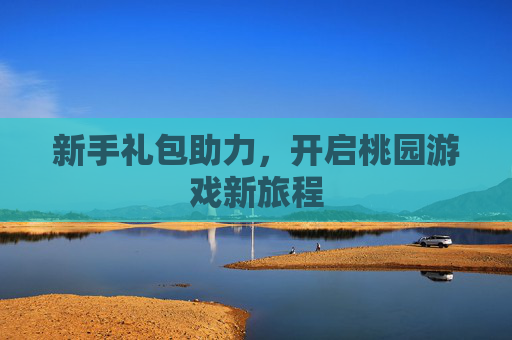新手礼包助力，开启桃园游戏新旅程