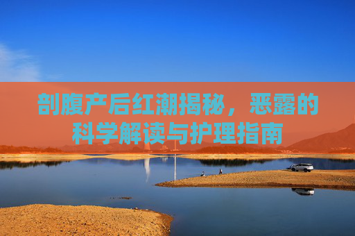 剖腹产后红潮揭秘，恶露的科学解读与护理指南