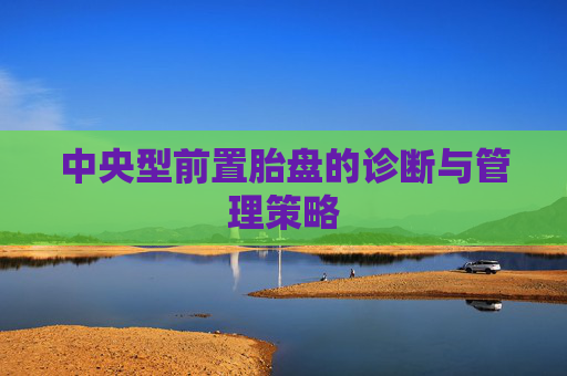 中央型前置胎盘的诊断与管理策略