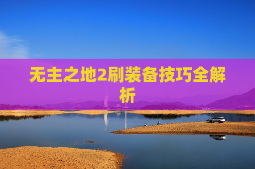 无主之地2刷装备技巧全解析