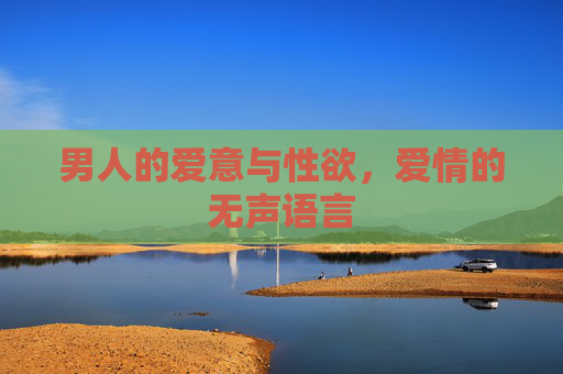 男人的爱意与性欲，爱情的无声语言