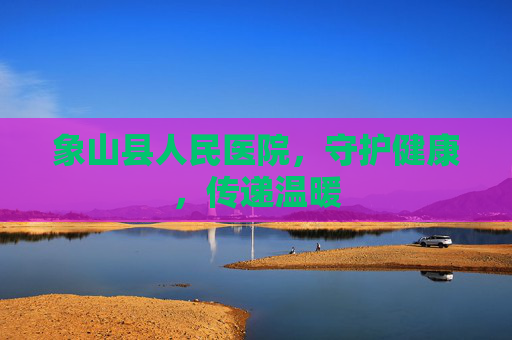 象山县人民医院,守护健康,传递温暖 象山县人民医院,守护健康,传递温暖