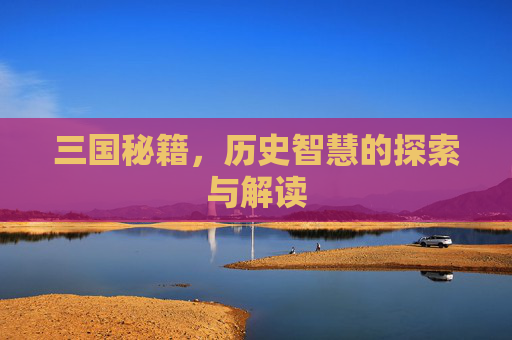 三国秘籍,历史智慧的探索与解读 三国秘籍,历史智慧的探索与解读