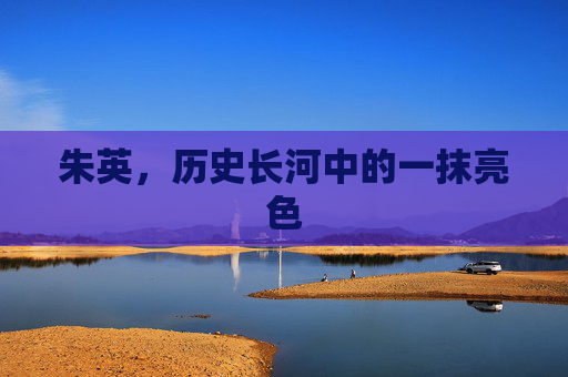 朱英,历史长河中的一抹亮色 朱英,历史长河中的一抹亮色