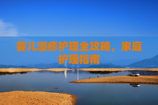 婴儿湿疹护理全攻略，家庭护理指南