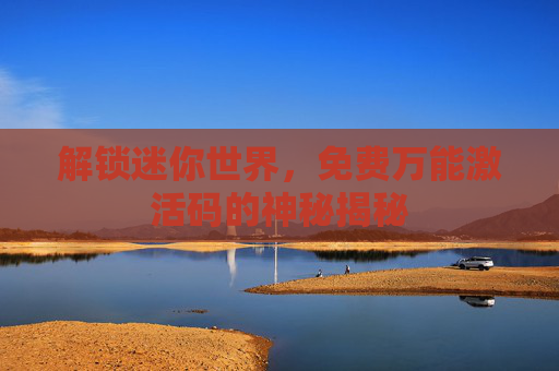 解锁迷你世界，免费万能激活码的神秘揭秘
