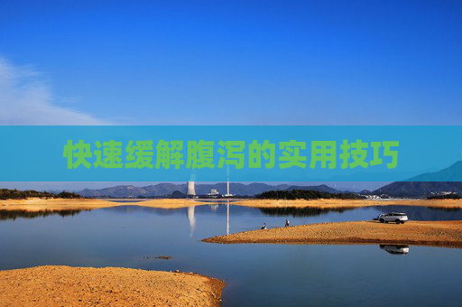 快速缓解腹泻的实用技巧 快速缓解腹泻的实用技巧