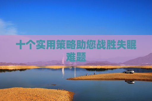 十个实用策略助您战胜失眠难题
