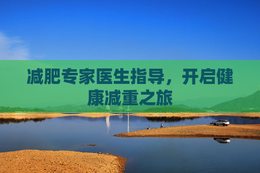 减肥专家医生指导，开启健康减重之旅