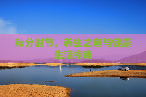 秋分时节，养生之道与健康生活指南