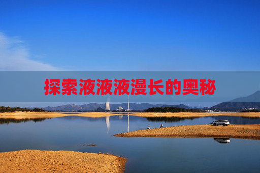 探索液液液漫长的奥秘