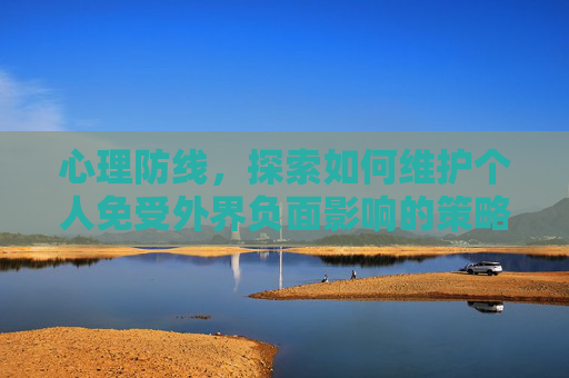 心理防线，探索如何维护个人免受外界负面影响的策略