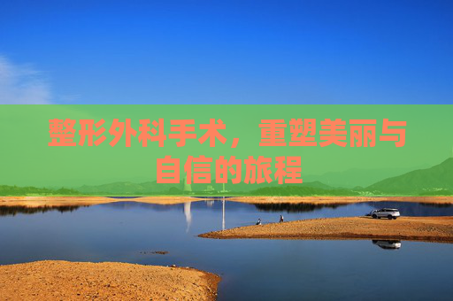 整形外科手术，重塑美丽与自信的旅程