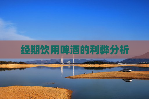 经期饮用啤酒的利弊分析