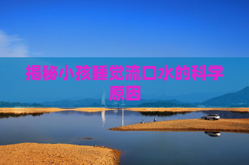 揭秘小孩睡觉流口水的科学原因
