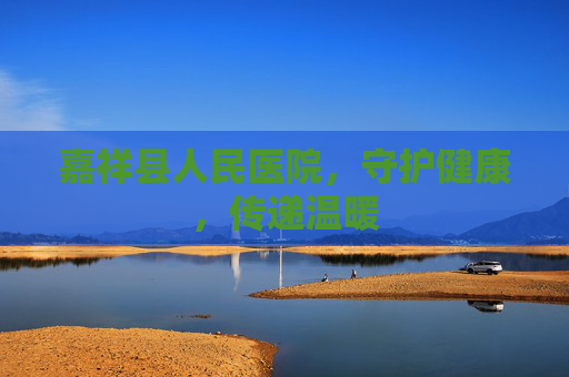 嘉祥县人民医院，守护健康，传递温暖