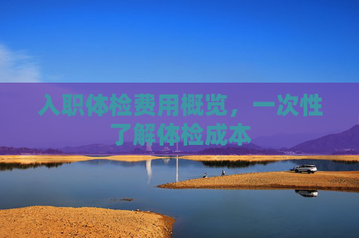 入职体检费用概览，一次性了解体检成本
