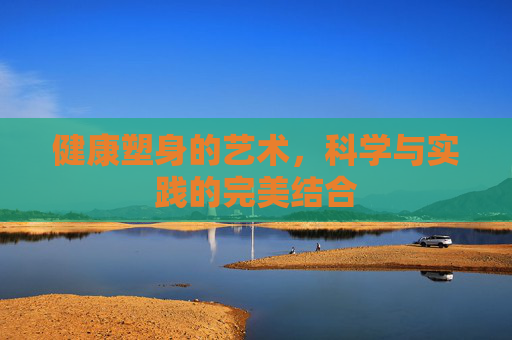 健康塑身的艺术，科学与实践的完美结合