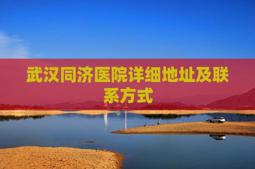 武汉同济医院详细地址及联系方式