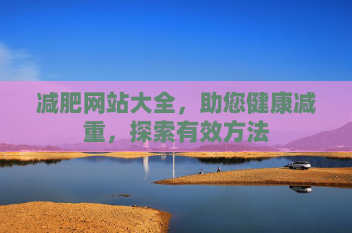 减肥网站大全，助您健康减重，探索有效方法