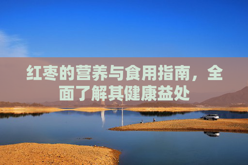 红枣的营养与食用指南，全面了解其健康益处