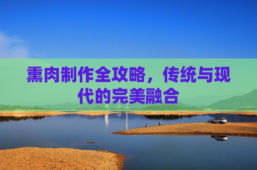 熏肉制作全攻略,传统与现代的完美融合 熏肉制作全攻略,传统与现代的完美融合