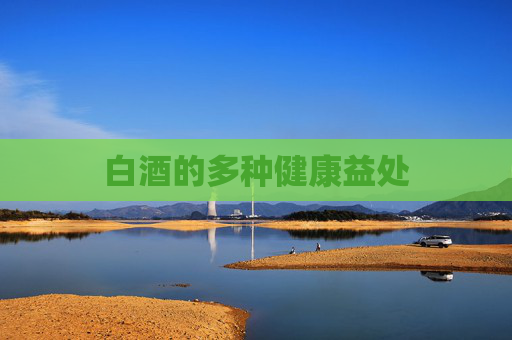 白酒的多种健康益处