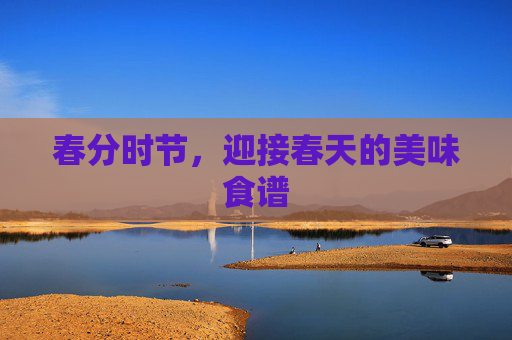 春分时节，迎接春天的美味食谱
