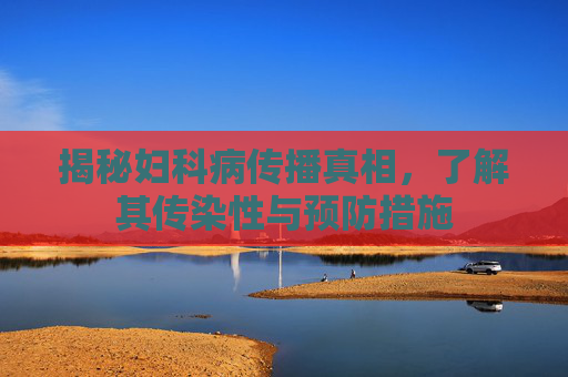 揭秘妇科病传播真相，了解其传染性与预防措施