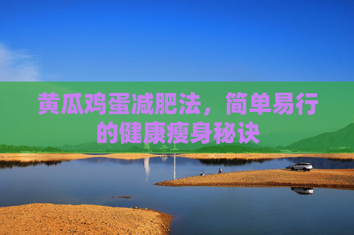 黄瓜鸡蛋减肥法，简单易行的健康瘦身秘诀