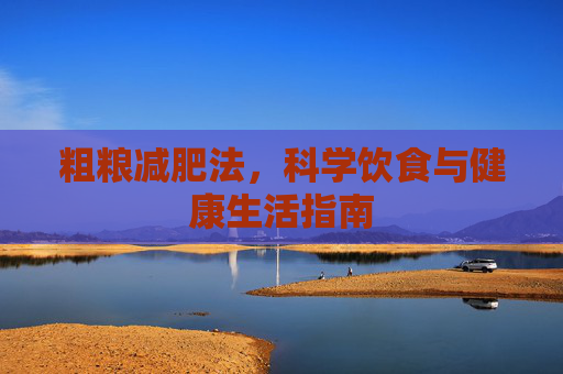 粗粮减肥法，科学饮食与健康生活指南
