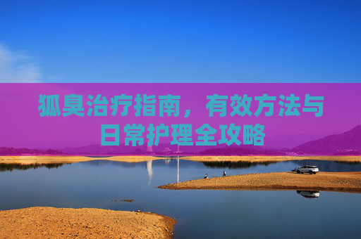 狐臭治疗指南，有效方法与日常护理全攻略