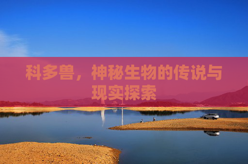 科多兽，神秘生物的传说与现实探索