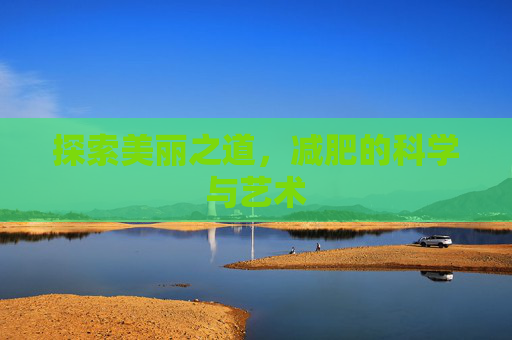 探索美丽之道,减肥的科学与艺术 探索美丽之道,减肥的科学与艺术