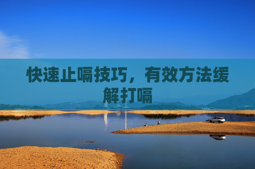 快速止嗝技巧,有效方法缓解打嗝 快速止嗝技巧,有效方法缓解打嗝
