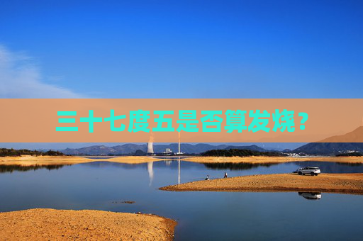 三十七度五是否算发烧？