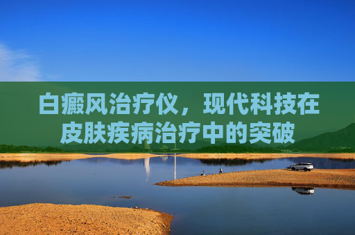 白癜风治疗仪，现代科技在皮肤疾病治疗中的突破