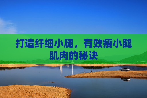 打造纤细小腿，有效瘦小腿肌肉的秘诀